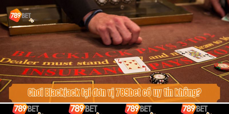 Chơi Blackjack tại đơn vị 789bet có uy tín không?