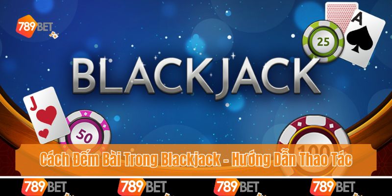 Cách Đếm Bài Trong Blackjack - Hướng Dẫn Tân Thủ Thao Tác