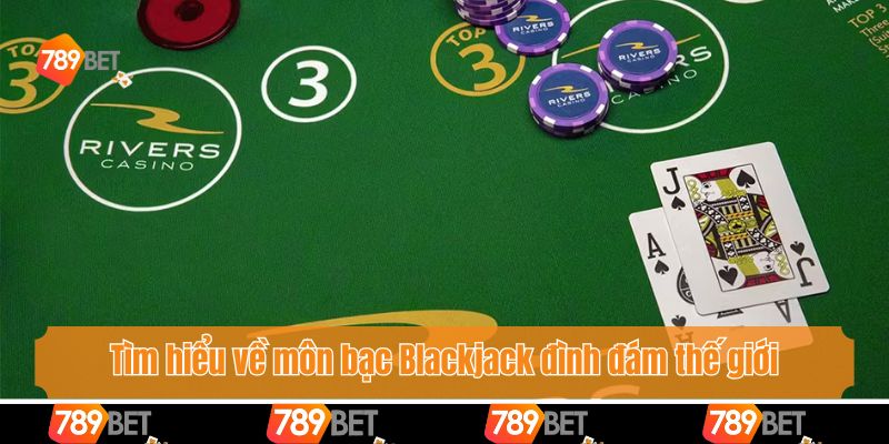 Tìm hiểu về môn bạc Blackjack đình đám thế giới