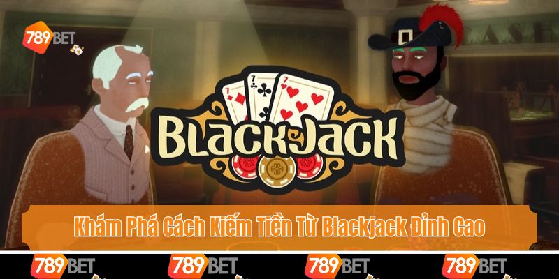 Khám Phá Cách Kiếm Tiền Từ Blackjack Đỉnh Cao Của Dân Chơi