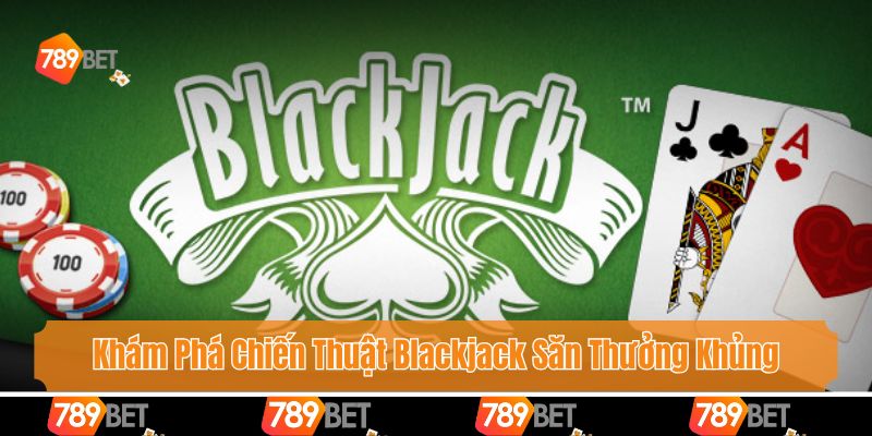 Khám Phá Chiến Thuật Blackjack Săn Thưởng Khủng Cùng 789bet