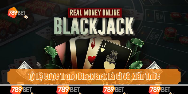 Tỷ Lệ Cược Trong Blackjack Là Gì Và Kiến Thức Bạn Cần Biết