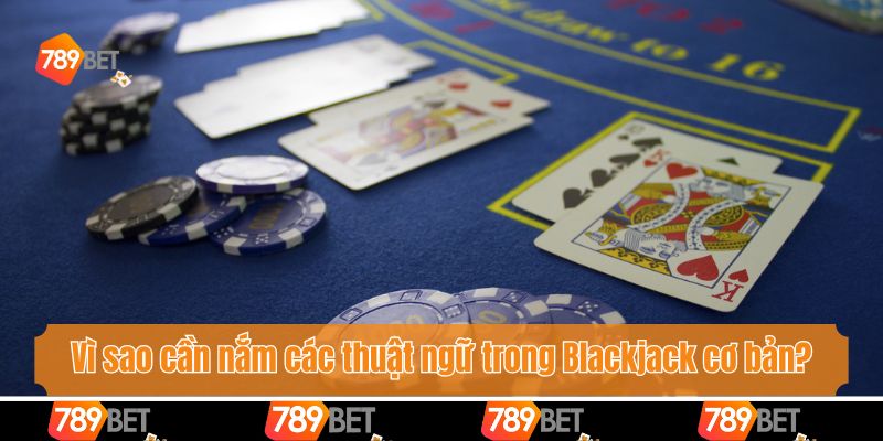 Vì sao cần nắm các thuật ngữ trong Blackjack cơ bản?