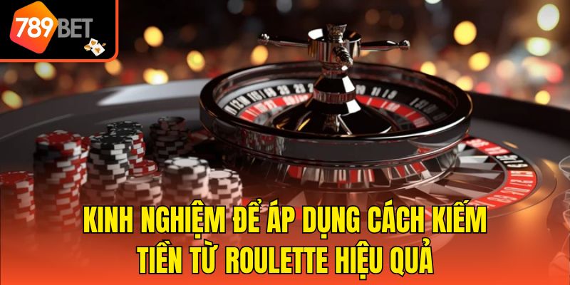 Kinh nghiệm để áp dụng cách kiếm tiền từ Roulette hiệu quả