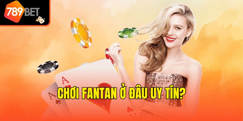 Chơi Fantan ở đâu uy tín?