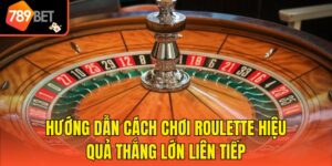 Hướng Dẫn Cách Chơi Roulette Hiệu Quả Thắng Lớn Liên Tiếp