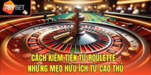 Cách Kiếm Tiền Từ Roulette - Những Mẹo Hữu Ích Từ Cao Thủ