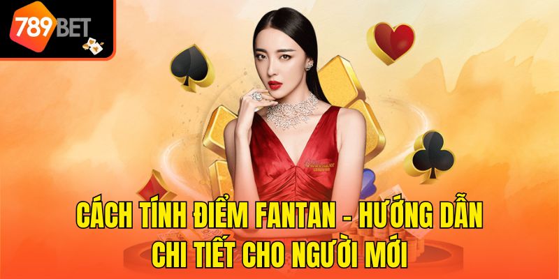 Cách Tính Điểm Fantan - Hướng Dẫn Chi Tiết Cho Người Mới
