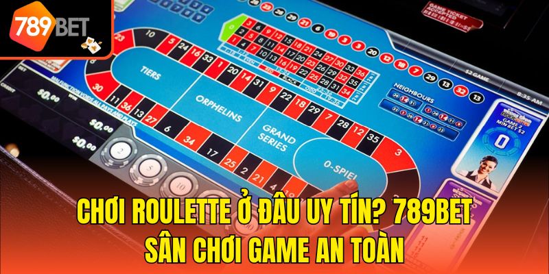 Chơi Roulette Ở Đâu Uy Tín? 789Bet Sân Chơi Game An Toàn