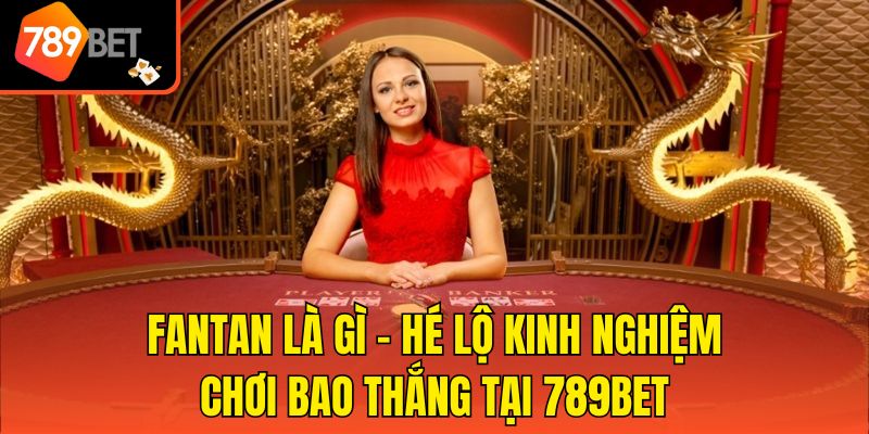Fantan Là Gì - Hé Lộ Kinh Nghiệm Chơi Bao Thắng Tại 789bet