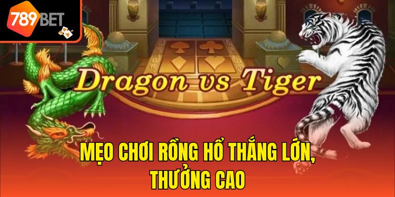 Mẹo chơi rồng hổ thắng lớn, thưởng cao