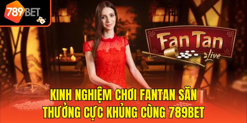 Kinh Nghiệm Chơi Fantan Săn Thưởng Cực Khủng Cùng 789bet