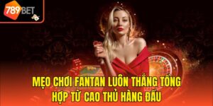 Mẹo Chơi Fantan Luôn Thắng Tổng Hợp Từ Cao Thủ Hàng Đầu