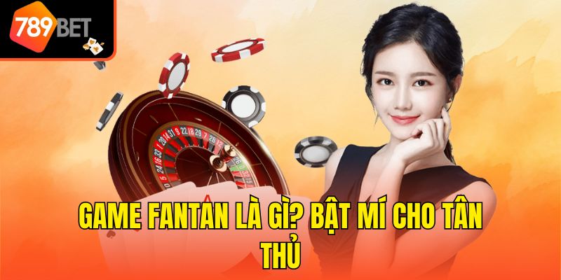 Game Fantan là gì? Bật mí cho tân thủ